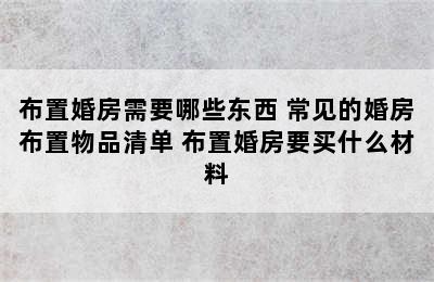 布置婚房需要哪些东西 常见的婚房布置物品清单 布置婚房要买什么材料